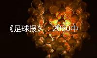 《足球报》：2020中超开赛时间初定6月27日