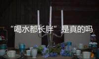 “喝水都长胖”是真的吗？健康饮水十问