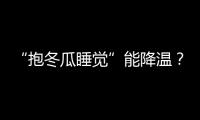 “抱冬瓜睡觉”能降温？医生：并非人人适用