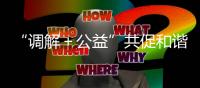 “调解＋公益”共促和谐稳定
！前山街道探索构建多元共治新格局