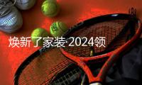 焕新了家装·2024领军企业巡礼