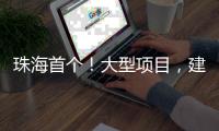 珠海首个！大型项目，建在金湾这里！