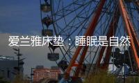 爱兰雅床垫：睡眠是自然给予人的温柔看护