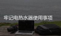 牢记电热水器使用事项 避免危险是第一