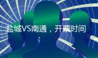 盐城VS南通，开票时间定了！