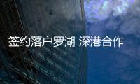 签约落户罗湖 深港合作项目