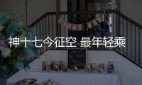 神十七今征空 最年轻乘组登“天宫”