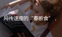 网传速瘦的“春断食”	，科学吗？