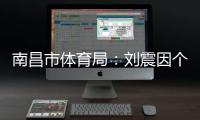 南昌市体育局：刘震因个人原因不参加本次赣超联赛