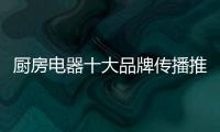 厨房电器十大品牌传播推广要选择媒体组合