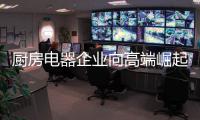 厨房电器企业向高端崛起 培养好专业人才与团队