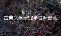 古典文学研究学者叶嘉莹逝世，享年100岁