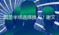 国足半场选择换人！谢文能替补登场，汪士钦被换下