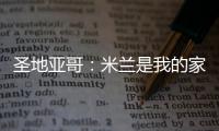圣地亚哥
：米兰是我的家，我的想法是继续留下来