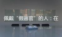 佩戴“假器官”的人
：在身上填补树脂，也填补信心