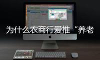 为什么农商行爱推“养老贷”
？ ｜说政经事