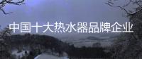 中国十大热水器品牌企业管理六字诀：反复抓 抓反复