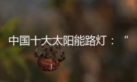中国十大太阳能路灯：“强”产品�，“健”服务