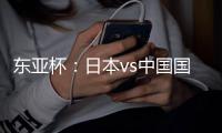 东亚杯
：日本vs中国国足
，日本很强，但是比韩国还强
�	？