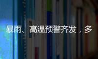 暴雨、高温预警齐发，多地有雷暴大风等强对流天气