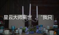 星云大师离世 
，“我只是一个平凡的出家人”