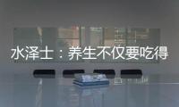 水泽士：养生不仅要吃得好更要多运动