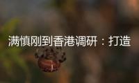 满慎刚到香港调研：打造实业资本双轮驱动、国内国际双循环发展的战略支撑平台