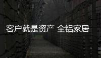 客户就是资产 全铝家居品牌需做好服务