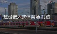 建设嵌入式体育场 打造城乡空间新风貌