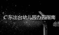 广东出台幼儿园办园指南：鼓励支持开设托班，招收2至3岁幼儿