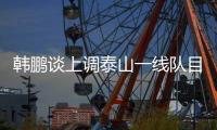 韩鹏谈上调泰山一线队目标�：搞好训练，尽最大可能去帮助球队