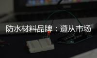 防水材料品牌：遵从市场发展 抓住销量源头