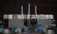 荷媒	：埃因霍温与范博梅尔之子达成协议
	，转会费约为1500万欧元