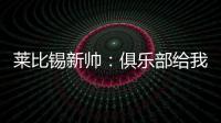 莱比锡新帅
：俱乐部给我的任务是带领球队再次获得欧战资格
