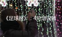 《足球报》：4月增设转会窗口 联赛最早4月开