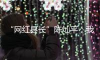 “网红县长”陈灿平：我相信更多人回乡，乡村就能振兴丨我信