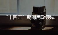 “十四五”期间民政领域有哪些重大工作规划？民政部部长回应
