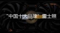 “中国十大品牌”雷士照明 让创新科技照亮美好生活