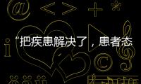 “把疾患解决了，患者态度自然就好了”丨医师节