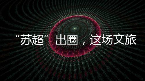 苏超让足球回归拼搏本身
