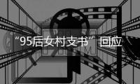 “95后女村支书”回应走红�：已有网友慕名而来考察项目