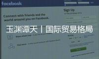 玉渊谭天丨国际贸易格局	，变了