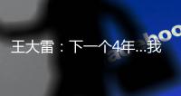 王大雷：下一个4年…我40岁，不管以什么方式我都会陪伴中国队！