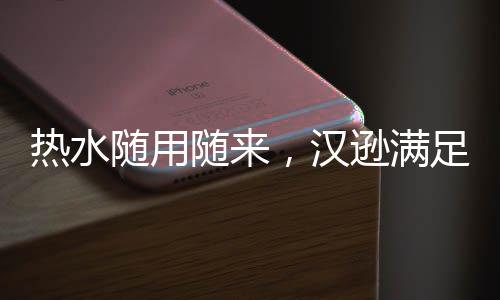 就能够满足你的热水所想所求