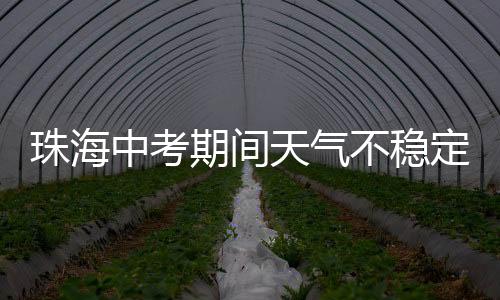 珠海中考阵雨阵雨有雷阵雨