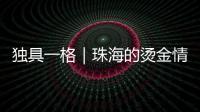 独具一格｜珠海的烫金情书，你收到了吗	？