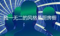 独一无二的风格是厨房橱柜企业的“脸”
