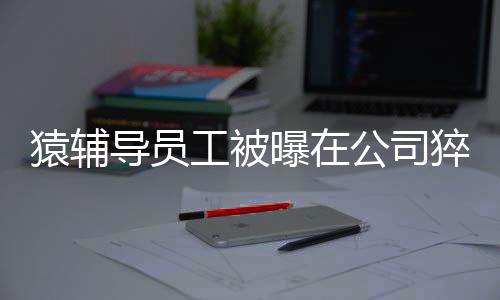 猿辅有该公司前员工称