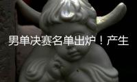 男单决赛名单出炉
！产生3大不可思议	，林诗栋被淘汰，王楚钦绝杀
