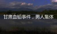 甘肃血铅事件，男人集体消失